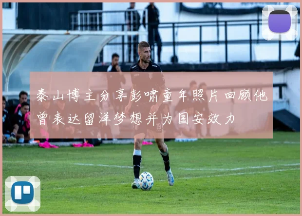 泰山博主分享彭啸童年照片回顾他曾表达留洋梦想并为国安效力
