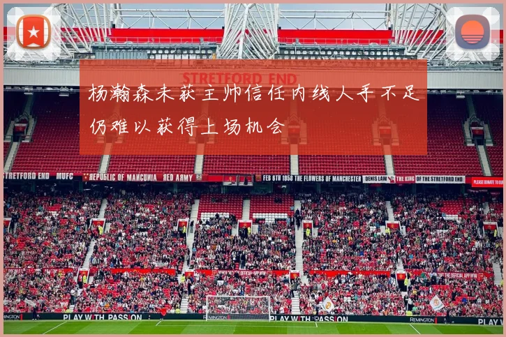 杨瀚森未获主帅信任内线人手不足仍难以获得上场机会