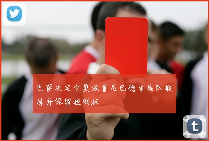 巴萨决定今夏放鲁尼巴德吉离队锻炼并保留控制权