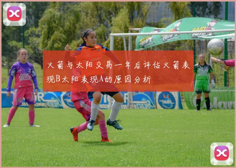 火箭与太阳交易一年后评估火箭表现B太阳表现A的原因分析