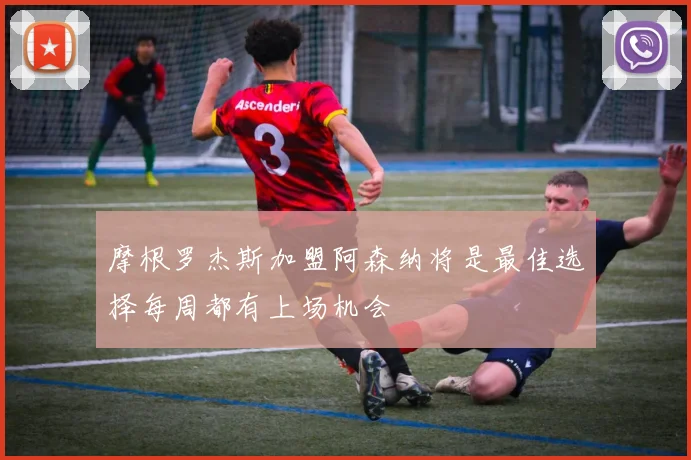 摩根罗杰斯加盟阿森纳将是最佳选择每周都有上场机会
