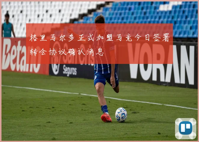 格里马尔多正式加盟马竞今日签署转会协议确认消息