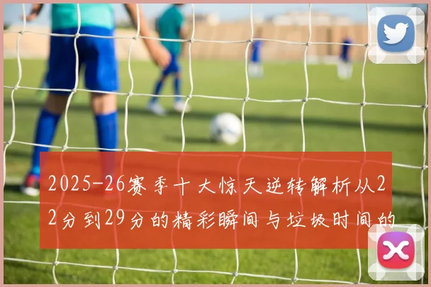 2025-26赛季十大惊天逆转解析从22分到29分的精彩瞬间与垃圾时间的真实定义