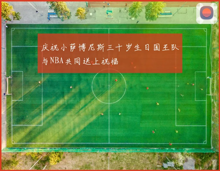 庆祝小萨博尼斯三十岁生日国王队与NBA共同送上祝福