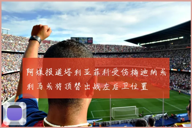 阿媒报道塔利亚菲科受伤梅迪纳或利马或将顶替出战左后卫位置