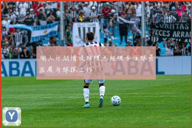 湖人计划增设助理总经理专注球员发展与球探工作