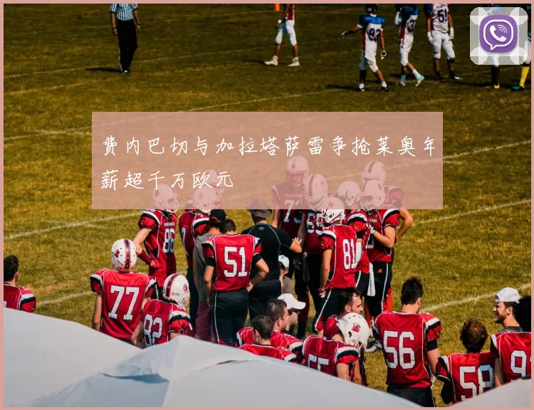 费内巴切与加拉塔萨雷争抢莱奥年薪超千万欧元