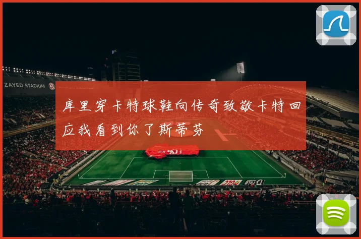 库里穿卡特球鞋向传奇致敬卡特回应我看到你了斯蒂芬