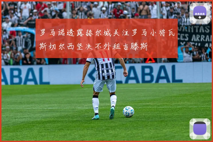 罗马诺透露赫尔城关注罗马小将瓦斯切尔西坚决不外租吉滕斯