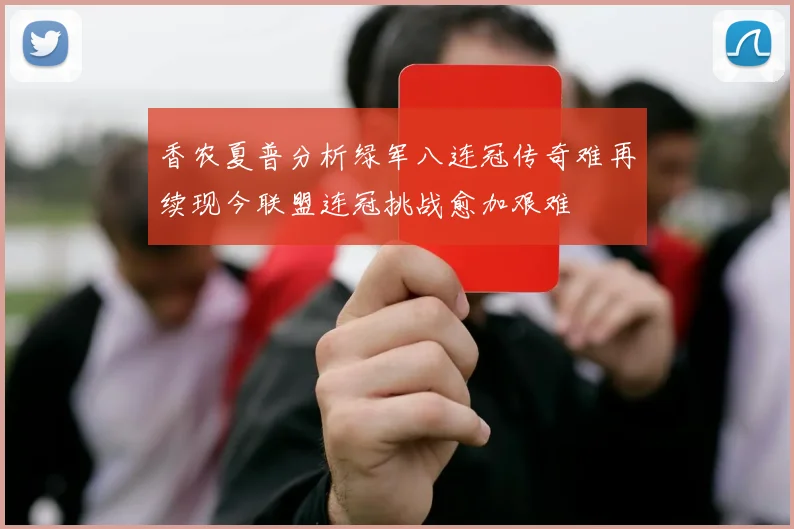 香农夏普分析绿军八连冠传奇难再续现今联盟连冠挑战愈加艰难