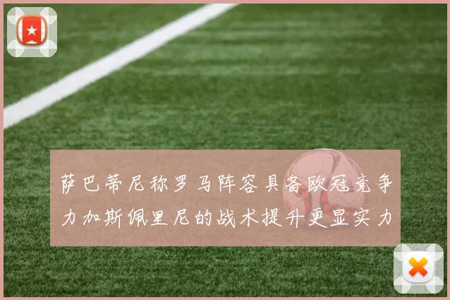萨巴蒂尼称罗马阵容具备欧冠竞争力加斯佩里尼的战术提升更显实力